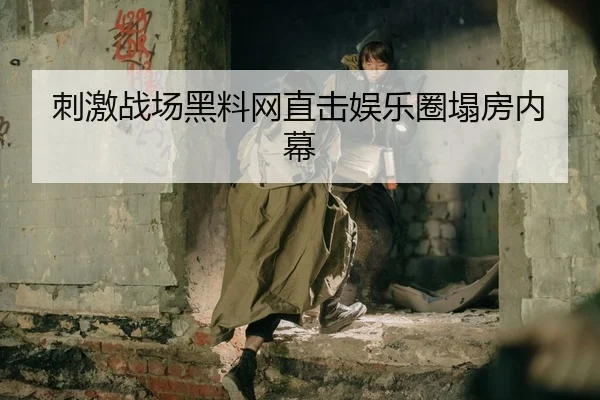 刺激战场黑料网直击娱乐圈塌房内幕